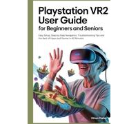 PlayStation VR2 User Guide for Beginners and Seniors: Easy Setup, Step by Step Navigation, Troubleshooting Tips, and the Best VR Apps and Games in 60 Minutes