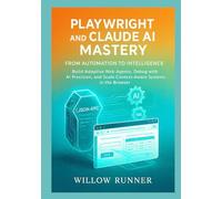 Playwright and Claude AI Mastery: From Automation to Intelligence: Build Adaptive Web Agents, Debug with AI Precision, and Scale Context-Aware Systems in the Browser