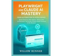Playwright and Claude AI Mastery: From Automation to Intelligence: Build Adaptive Web Agents, Debug with AI Precision, and Scale Context-Aware Systems in the Browser