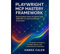 Playwright MCP Mastery Framework: Build Context-Aware AI Agents with JSON-RPC 2.0 and Live Browser Automation: The Hands-On Guide to Scalable, Secure, and Future-Proof AI Toolchains