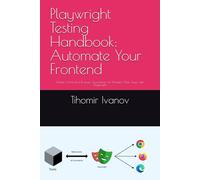 Playwright Testing Handbook: Automate Your Frontend: Master End-to-End Browser Automation for Modern Web Apps with Playwright
