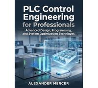 PLC Control Engineering for Professionals: Advanced Design, Programming, and System Optimization Techniques