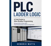 PLC LADDER LOGIC A Field Guide to Allen-Bradley Programming: RSLogix 500 & Studio 5000 - From Fundamentals to Advanced Application