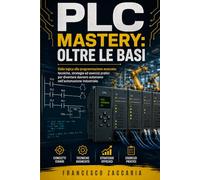 PLC MASTERY: oltre le basi: Dalla logica alla programmazione avanzata , tecniche strategie ed esercizi pratici per diventare davvero autonomo nell'automazione industriale.