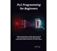 PLC Programming for Beginners: A Step-by-Step Guide to Ladder Logic, Structured Text, and Industrial Automation featuring Allen-Bradley Studio 5000 and Siemens TIA Port