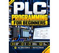 PLC Programming for Beginners: Learn Ladder Logic, Timers, State Machines, Alarms and Troubleshooting with Tested Industrial Automation Projects for Electricians and Technicians on a PC Simulator