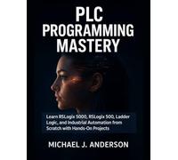 PLC Programming Mastery: Learn RSLogix 5000, RSLogix 500, Ladder Logic, and Industrial Automation from Scratch with Hands-On Projects