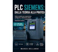 PLC Siemens: Dalla Teoria alla Pratica: Guida completa per programmare, configurare e ottimizzare sistemi S7-1200, S7-1500 e automazione industriale moderna
