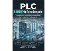 PLC SIEMENS: La Guida Completa: alle basi della programmazione all'automazione industriale avanzata: domina i sistemi Simatic S5, S7 e l'integrazione ... esempi pratici e strategie di ottimizzazione