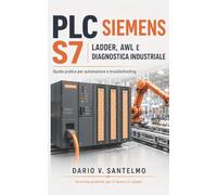 PLC Siemens S7: Ladder, AWL e Diagnostica Industriale: Guida pratica alla configurazione, programmazione, sensori, attuatori, comunicazione e troubleshooting nei sistemi di automazione