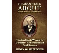 Pleasant Talk About Fruits, Flowers And Farming (Annotation): Timeless Classic Wisdom for Gardeners, Homesteaders and Small Farmers
