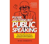 Please, Anything But Public Speaking: Turn Your Fear Into Focus and Speak With Confidence