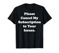 Please Cancel My Subscription To Your Issues Funny Saying Maglietta