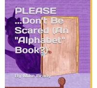 PLEASE ...Don't Be Scared (An "Alphabet" Book?)