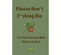 Please Don't F*cking Die: For Plant Parents Who Refuse To Quit