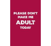 Please Don't Make Me Adult Today: Funny, Jokes, Sarcastic, Lined Daily Journal/Notebook is a great gift for family and friends
