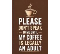 Please Don't Speak to Me Until My Coffee Is Legally an Adult: Funny Office Notebook for Work and Coworkers, Coffee Notebook Journal, Funny Office Gift