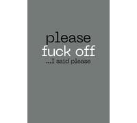 Please Fuck Off....I Said Please: Gray 6x9 notebook / journal: Blank, Lined 100 Pages
