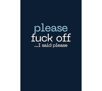 Please Fuck Off....I Said Please: Navy 6x9 notebook / journal: Blank, Lined 100 Pages