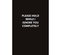 Please Hold While I Ignore You Completely: A Sarcastic Workplace Notebook for Coworkers, Office Staff, and Personal Use