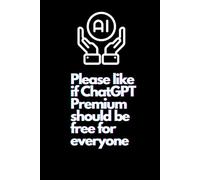 Please like if ChatGPT Premium Should be Free for Everyone: Funny Gag Gift I Humor JournalI JokeI Sarcastic Notebook I Funny Office Gag I Lined Paperback Notebook I Matte Finish Cover I White Paper
