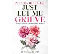 Please, Oh Please Just Let Me Grieve: A Gentle Guide to Healing Your Heart After Loss