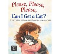 Please, Please, Please, Can I Get a Cat?: A story about patience, planning, and a very good idea