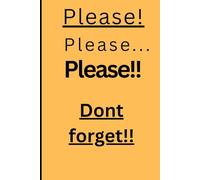 Please! Please... Please!! Dont forget!!: Funny Gift Notebook Journal for Friends and Family