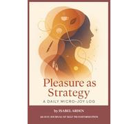 Pleasure as Strategy: A Daily Micro-Joy Log: 90-day journal of self-transformation