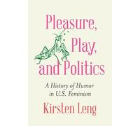 Pleasure, Play, and Politics: A History of Humor in U.S. Feminism (Expanding Frontiers: Interdisciplinary Approaches to Studies of Women, Gender, and Sexuality)