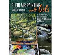 Plein Air Painting with Oils: A Practical & Inspirational Guide to Painting Outdoors