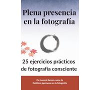 Plena Presencia en la Fotografía: 25 ejercicios prácticos de fotografía consciente para desacelerar y ver de otra manera