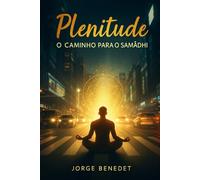 Plenitude - O Caminho para o Samādhi: Um guia para despertar a consciência e retornar ao centro