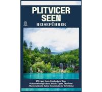 PLITVICER SEEN REISEFÜHRER: Top-Sehenswürdigkeiten, lokale Tipps, Outdoor-Abenteuer und Reise-Essentials für deine Reise