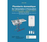 Plomberie domestique : De l’alimentation à l’évacuation: L’eau dans toute la maison : comprendre, installer et entretenir vos réseaux
