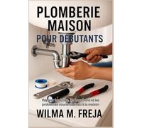 PLOMBERIE MAISON POUR DÉBUTANTS: Réparer les fuites, les bouchons et les problèmes courants d'eau à la maison