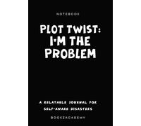 PLOT TWIST: I’M THE PROBLEM: A relatable notebook for self-aware disasters