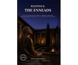 Plotinus: The Enneads: All Six Enneads in Direct Modern English: The Philosopher Who Rebuilt Plato and Shaped Augustine