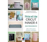 Plotten mit dem CRICUT MAKER 4: Das Praxisbuch - Über 60 kreative Projekte und Ideen (mitp Kreativ)
