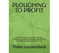 PLOUGHING TO PROFIT: A practice guide to crop farming, layer chickens production, and broiler management for sustainable agricultural success