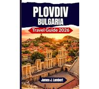 PLOVDIV, BULGARIA TRAVEL GUIDE 2026: Explore Bulgaria’s Ancient City - Best Things to Do, Eat, and See Practical Tips and Local Secrets