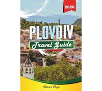 PLOVDIV TRAVEL GUIDE 2026: Discover Hidden Gems, Historic Landmarks, Travel Tips, and Unforgettable Vacation Experiences