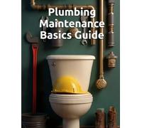 Plumbing Maintenance Basics Guide: Plumbing Repair Techniques Book - Troubleshooting and Prevention Made Easy