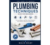 Plumbing Techniques Book for Beginners: DIY Home Repairs, Leak Fixes, Fixture Installation, Drain Solutions, Maintenance Made Simple