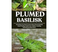 PLUMED BASILISK: Everything You Need To Know About Plumed Basilisk Lizard Feeding, Health Care, Habitat, Handling, Selecting And Much More.