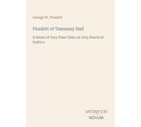 Plunkitt of Tammany Hall: A Series of Very Plain Talks on Very Practical Politics