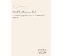 Plunkitt of Tammany Hall: A Series of Very Plain Talks on Very Practical Politics