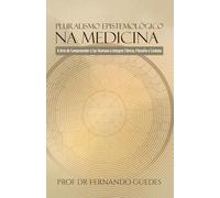 PLURALISMO EPISTEMOLÓGICO NA MEDICINA: A Arte de Compreender o Ser Humano e Integrar Ciência, Filosofia e Cuidado