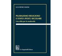 Pluralismo religioso e Stato (post) secolare. Una sfida per la modernità -...