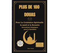 Plus de 100 Douas Pour La Croissance Spirituelle, la Santé et la Reussite, Invocations Islamiques pour le Quotidien: Recueil des Douas pour une Vie Conforme à L'Islam Issus du Coran et de la Sunnah